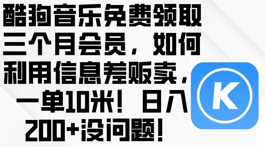 （10236期）酷狗音乐免费领取三个月会员，利用信息差贩卖，一单10米！日入200+没问题-青年云网创—高质量项目商城